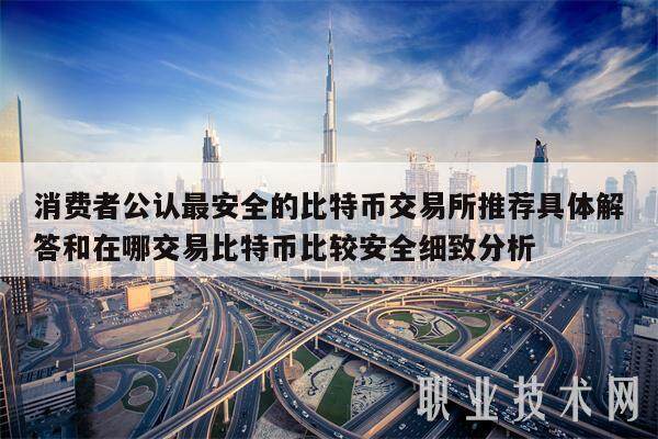 消费者公认最安全的比特币交易所推荐具体解答和在哪交易比特币比较安全细致分析-第1张图片-交易所